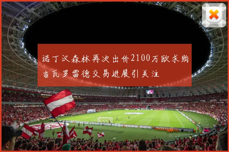 诺丁汉森林再次出价2100万欧求购吉瓦罗雷德交易进展引关注