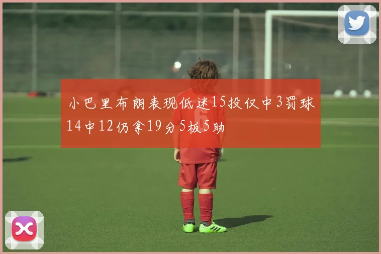 小巴里布朗表现低迷15投仅中3罚球14中12仍拿19分5板5助