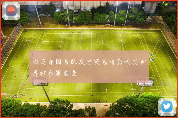 内马尔因与队友冲突或将影响其世界杯参赛前景